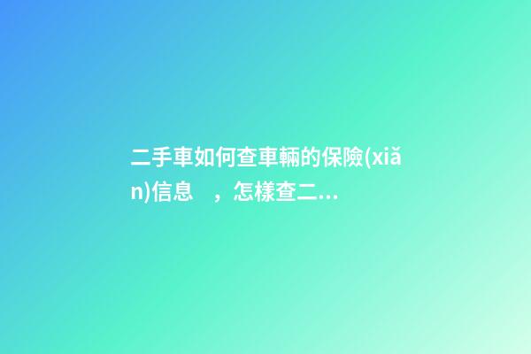 二手車如何查車輛的保險(xiǎn)信息，怎樣查二手車的保險(xiǎn)